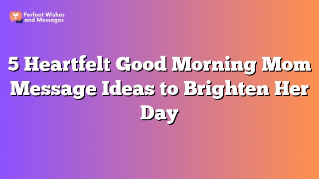 5 Heartfelt Good Morning Mom Message Ideas to Brighten Her Day