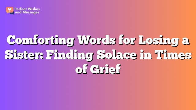 Comforting Words for Losing a Sister: Finding Solace in Times of Grief