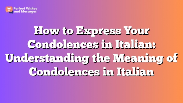 How to Express Your Condolences in Italian: Understanding the Meaning of Condolences in Italian