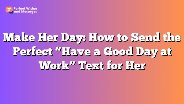 Make Her Day: How to Send the Perfect "Have a Good Day at Work" Text for Her