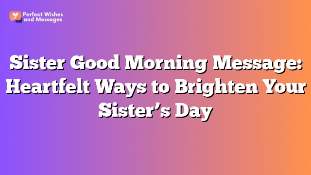 Sister Good Morning Message: Heartfelt Ways to Brighten Your Sister's Day